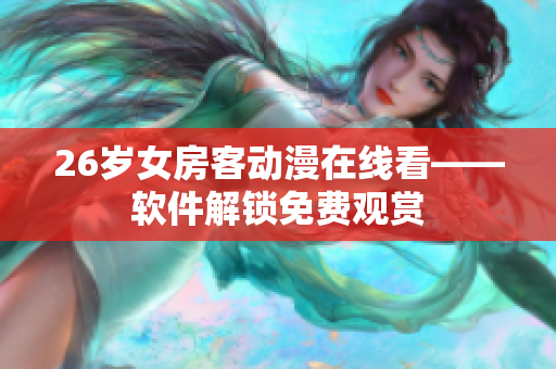 26歲女房客動(dòng)漫在線(xiàn)看——軟件解鎖免費(fèi)觀(guān)賞
