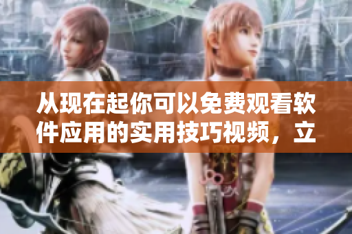 從現(xiàn)在起你可以免費(fèi)觀看軟件應(yīng)用的實(shí)用技巧視頻，立即體驗(yàn)！