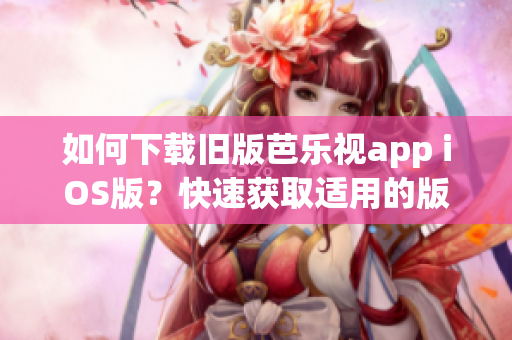 如何下載舊版芭樂視app iOS版？快速獲取適用的版本！