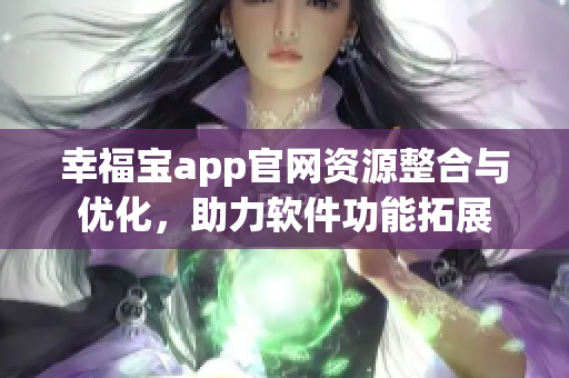 幸福寶app官網(wǎng)資源整合與優(yōu)化，助力軟件功能拓展