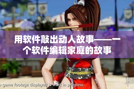 用軟件敲出動人故事——一個軟件編輯家庭的故事