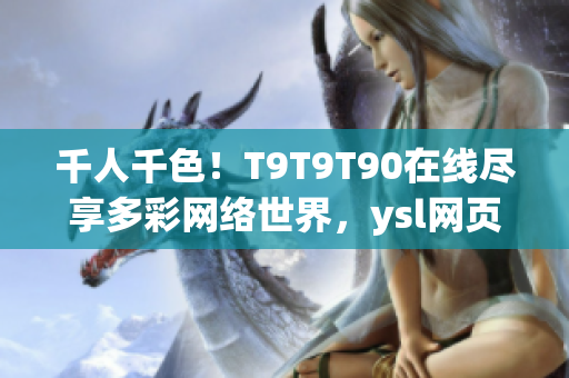 千人千色！T9T9T90在線盡享多彩網(wǎng)絡(luò)世界，ysl網(wǎng)頁重磅推出！