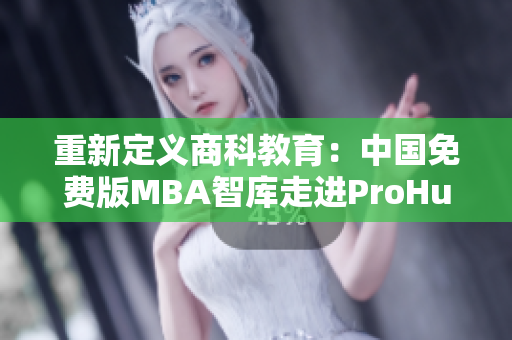重新定義商科教育：中國免費(fèi)版MBA智庫走進(jìn)ProHundred