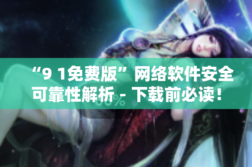 “9 1免費(fèi)版”網(wǎng)絡(luò)軟件安全可靠性解析 - 下載前必讀！