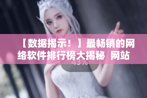 【數(shù)據(jù)揭示！】最暢銷的網(wǎng)絡(luò)軟件排行榜大揭秘  網(wǎng)站數(shù)據(jù)分析一覽無余