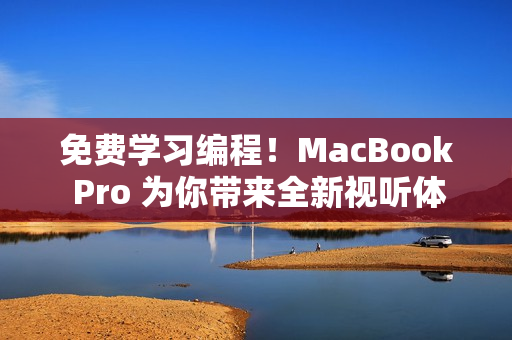 免費學(xué)習(xí)編程！MacBook Pro 為你帶來全新視聽體驗！