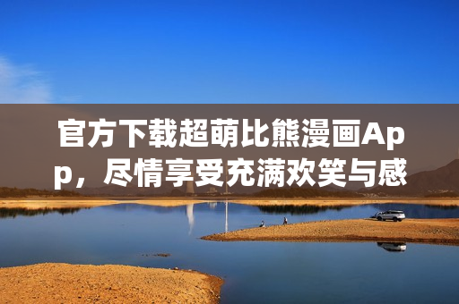 官方下載超萌比熊漫畫App，盡情享受充滿歡笑與感動的動漫世界！