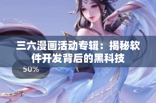 三六漫畫活動專輯：揭秘軟件開發(fā)背后的黑科技