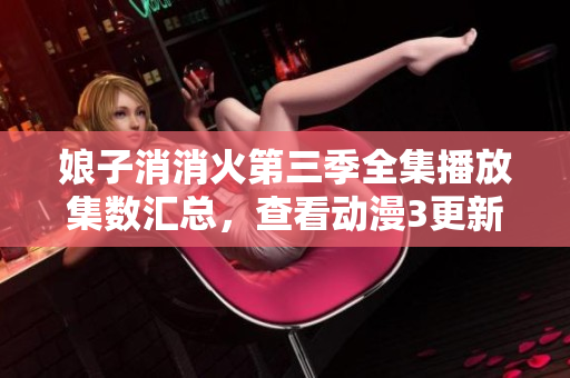 娘子消消火第三季全集播放集數(shù)匯總，查看動(dòng)漫3更新情況
