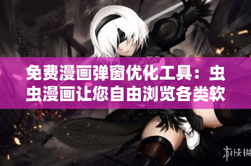 免費漫畫彈窗優(yōu)化工具：蟲蟲漫畫讓您自由瀏覽各類軟件相關漫畫！