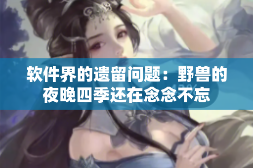 軟件界的遺留問題：野獸的夜晚四季還在念念不忘