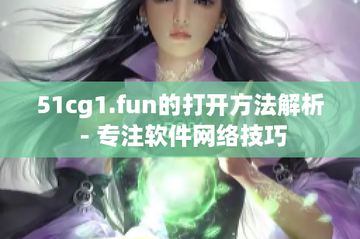 51cg1.fun的打開方法解析 - 專注軟件網(wǎng)絡(luò)技巧