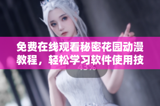 免費在線觀看秘密花園動漫教程，輕松學(xué)習(xí)軟件使用技巧