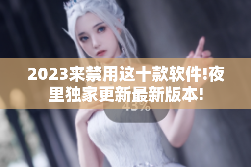 2023來禁用這十款軟件!夜里獨(dú)家更新最新版本!