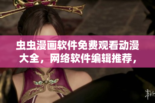 蟲蟲漫畫軟件免費(fèi)觀看動(dòng)漫大全，網(wǎng)絡(luò)軟件編輯推薦，無廣告流暢播放