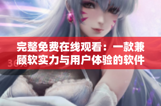 完整免費在線觀看：一款兼顧軟實力與用戶體驗的軟件如何打造？