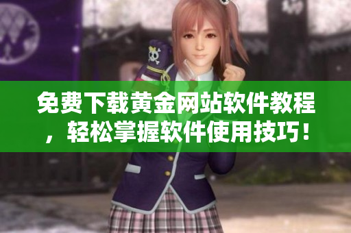 免費(fèi)下載黃金網(wǎng)站軟件教程，輕松掌握軟件使用技巧！