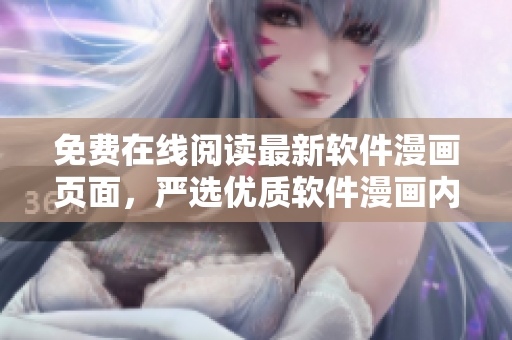 免費(fèi)在線閱讀最新軟件漫畫頁面，嚴(yán)選優(yōu)質(zhì)軟件漫畫內(nèi)容