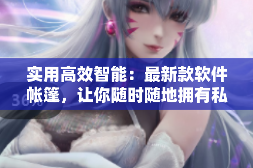 實(shí)用高效智能：最新款軟件帳篷，讓你隨時(shí)隨地?fù)碛兴矫芟丛】臻g！