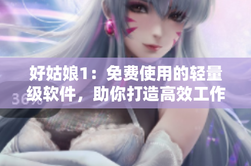 好姑娘1：免費使用的輕量級軟件，助你打造高效工作！