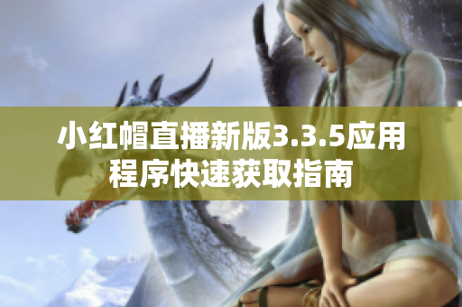小紅帽直播新版3.3.5應(yīng)用程序快速獲取指南