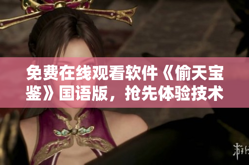 免費(fèi)在線觀看軟件《偷天寶鑒》國語版，搶先體驗技術(shù)大片的精彩創(chuàng)新
