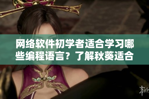 網(wǎng)絡(luò)軟件初學(xué)者適合學(xué)習(xí)哪些編程語言？了解秋葵適合新手程序員食用嗎