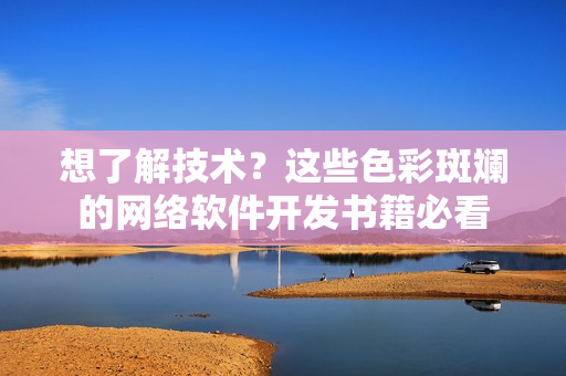 想了解技術(shù)？這些色彩斑斕的網(wǎng)絡(luò)軟件開(kāi)發(fā)書(shū)籍必看