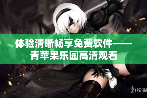 體驗(yàn)清晰暢享免費(fèi)軟件——青蘋果樂園高清觀看