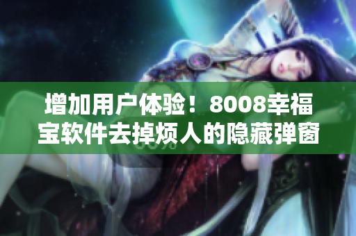 增加用戶體驗(yàn)！8008幸福寶軟件去掉煩人的隱藏彈窗