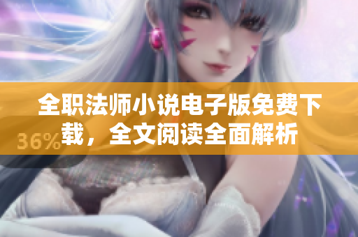 全職法師小說電子版免費下載，全文閱讀全面解析