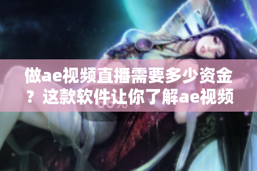 做ae視頻直播需要多少資金？這款軟件讓你了解ae視頻直播成本