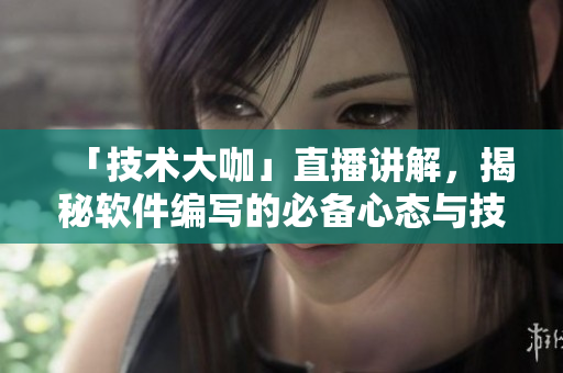 「技術(shù)大咖」直播講解，揭秘軟件編寫的必備心態(tài)與技巧！