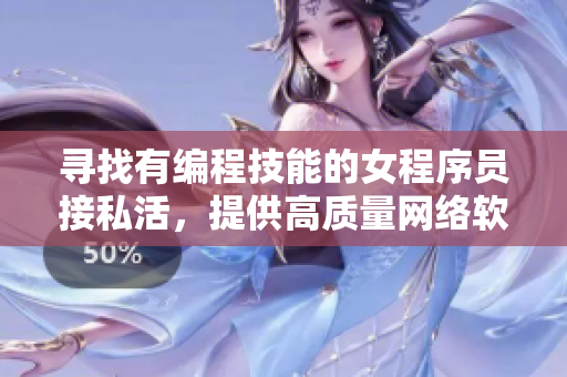 尋找有編程技能的女程序員接私活，提供高質(zhì)量網(wǎng)絡(luò)軟件開發(fā)服務(wù)