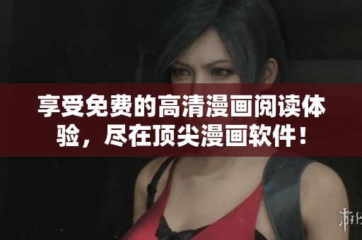 享受免費(fèi)的高清漫畫閱讀體驗，盡在頂尖漫畫軟件！