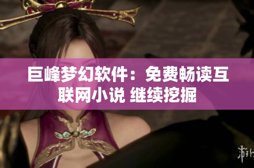 巨峰夢(mèng)幻軟件：免費(fèi)暢讀互聯(lián)網(wǎng)小說(shuō) 繼續(xù)挖掘