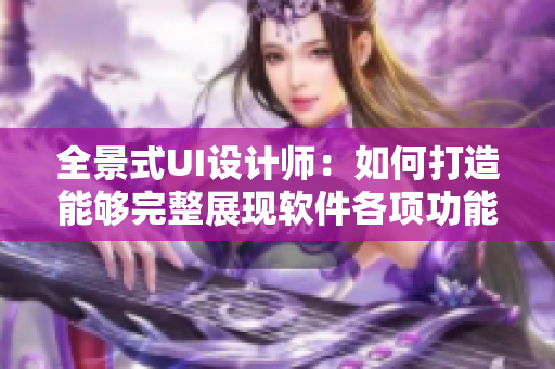 全景式UI設(shè)計師：如何打造能夠完整展現(xiàn)軟件各項功能的界面