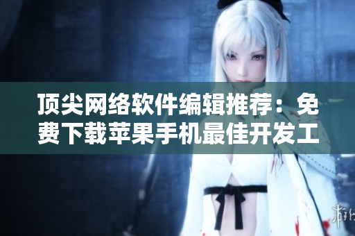 頂尖網(wǎng)絡(luò)軟件編輯推薦：免費(fèi)下載蘋(píng)果手機(jī)最佳開(kāi)發(fā)工具