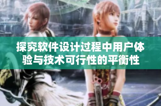 探究軟件設(shè)計(jì)過程中用戶體驗(yàn)與技術(shù)可行性的平衡性