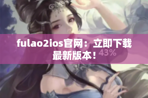 fulao2ios官網(wǎng)：立即下載最新版本！