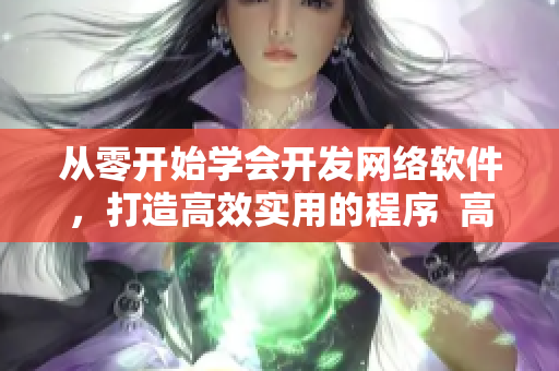從零開始學(xué)會(huì)開發(fā)網(wǎng)絡(luò)軟件，打造高效實(shí)用的程序  高效開發(fā)指南