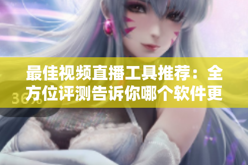 最佳視頻直播工具推薦：全方位評測告訴你哪個(gè)軟件更優(yōu)