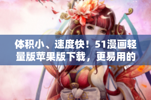 體積小、速度快！51漫畫輕量版蘋果版下載，更易用的漫畫閱讀軟件！