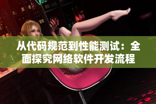 從代碼規(guī)范到性能測試：全面探究網(wǎng)絡軟件開發(fā)流程