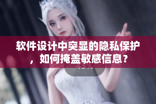 軟件設(shè)計中突顯的隱私保護，如何掩蓋敏感信息？