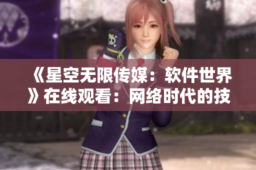 《星空無限傳媒：軟件世界》在線觀看：網(wǎng)絡(luò)時(shí)代的技術(shù)與人性對(duì)決