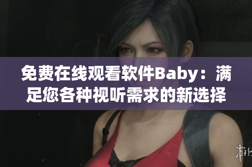 免費在線觀看軟件Baby：滿足您各種視聽需求的新選擇
