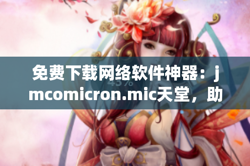 免費(fèi)下載網(wǎng)絡(luò)軟件神器：jmcomicron.mic天堂，助你輕松體驗(yàn)網(wǎng)絡(luò)世界！