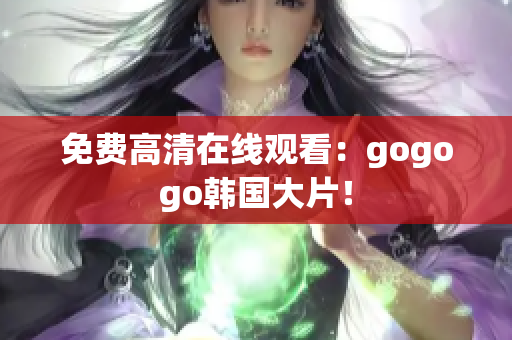 免費高清在線觀看：gogogo韓國大片！