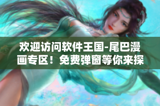 歡迎訪問(wèn)軟件王國(guó)-尾巴漫畫專區(qū)！免費(fèi)彈窗等你來(lái)探索最熱門軟件故事！